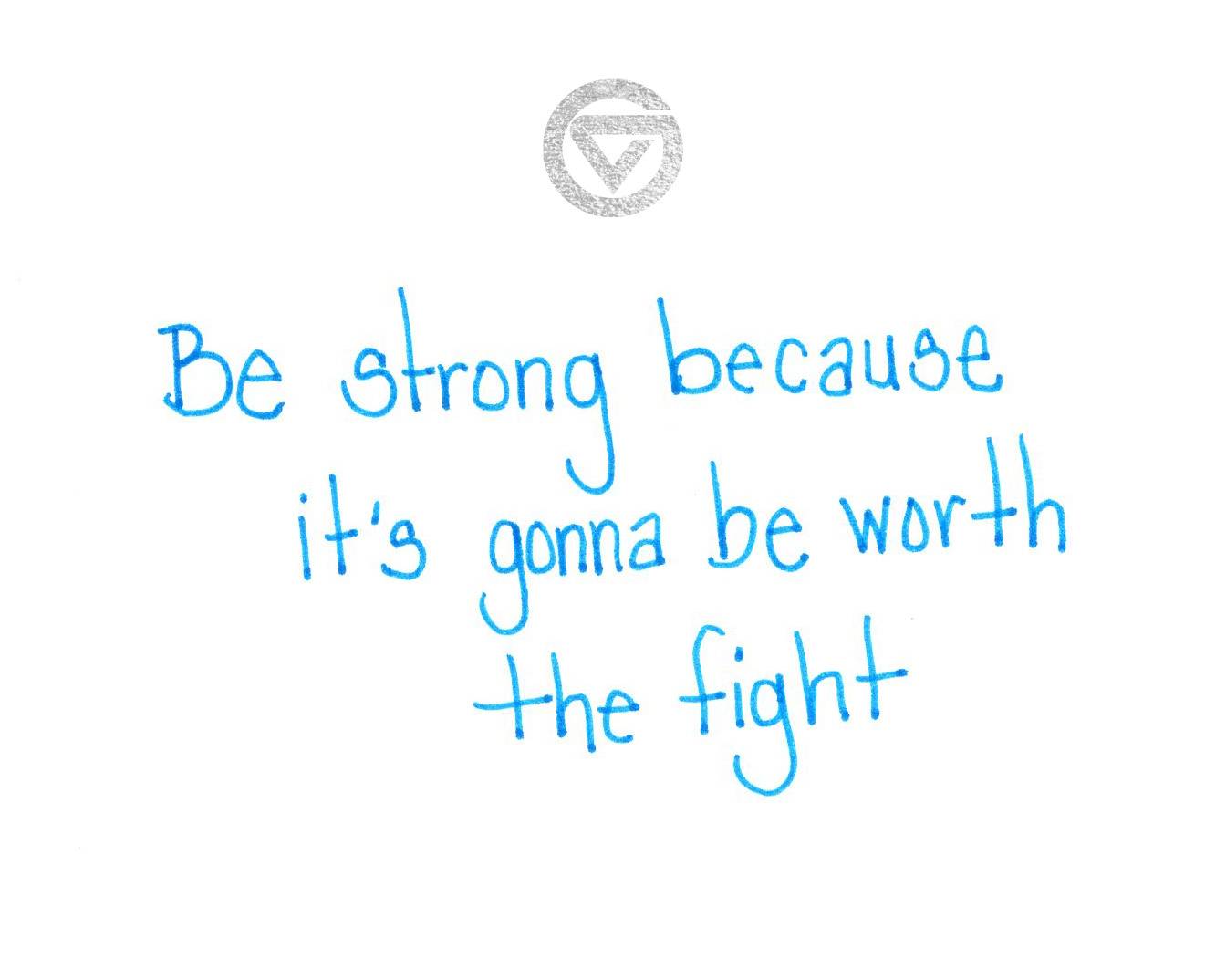 Be strong because it&#8217;s going to be worth the fight.